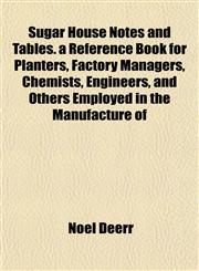 Sugar House Notes and Tables. a Reference Book for Planters, Factory Managers, Chemists, Engineers, and Others Employed in the Manufacture of,1152042289,9781152042285