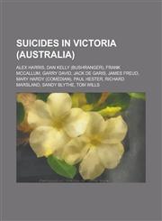 Suicides in Victoria (Australia) Alex Harris, Dan Kelly (Bushranger), Frank McCallum, Garry David, Jack de Garis, James Freud, Mary Hardy (Comedian),,1156140994,9781156140994