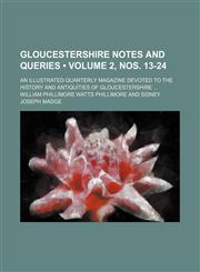 Gloucestershire Notes and Queries (Volume 2, nos. 13-24); An Illustrated Quarterly Magazine Devoted to the History and Antiquities of Gloucestershire,1154051692,9781154051698