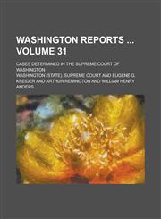 Washington Reports ; Cases Determined in the Supreme Court of Washington Volume 31,1234248727,9781234248727