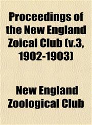 Proceedings of the New England Zoical Club (v.3, 1902-1903),1153103311,9781153103312
