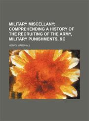 Military miscellany;  comprehending a history of the recruiting of the army, military punishments, &c,1150875453,9781150875458
