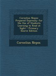 Cornelius Nepos Prepared Expressly for the Use of Students Learning to Read at Sight - Primary Source Edition,1294259245,9781294259244