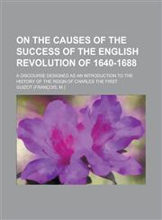 On the causes of the success of the English Revolution of 1640-1688; a discourse designed as an introduction to the history of the reign of Charles the First,1234274590,9781234274597