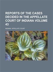 Reports of the Cases Decided in the Appellate Court of Indiana Volume 43,1230074015,9781230074016