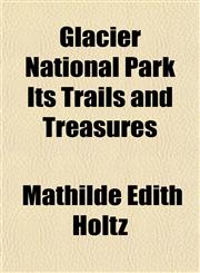 Glacier National Park Its Trails and Treasures,1152922793,9781152922792