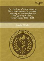 For the love of one's country The construction of a gendered memory in Philadelphia and Montgomery County, Pennsylvania, 1860--1914.,1249062535,9781249062530