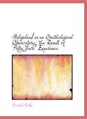 Heligoland as an Ornithological Observatory; the Result of Fifty Years' Experience,1116569507,9781116569506