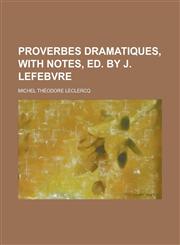 Proverbes dramatiques, with notes, ed. by J. Lefebvre,1230185461,9781230185460