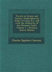Travels in Greece and Turkey Undertaken by Order of Louis XVI, and with the Authority of the Ottoman Court, Volume 1 - Primary Source Edition,1295419815,9781295419814