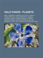 Halo Fanon - Planets Abell, Aberdeen, Acheron, Achilleus III, Agric IV, Alpha Centauri II, Alpha Serpentis III, Annique, Apocalon, Ares IV, Argos, Arizona III, Arnhem, Arodnap, Artemis, Asphodel Meadows, Ballast, Beyrouth, C2196, Cale, Caprica, Ceta Cent,1234715759,9781234715755