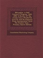 Milwaukee, a Half Century's Progress, 1846-1896 A Review of the Cream City's Wonderful Growth and Development from Incorporation Until the Present Ti,1293592684,9781293592687