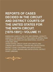 Reports of Cases Decided in the Circuit and District Courts of the United States for the Ninth Circuit. [1870-1891] (Volume 11); Embracing Cases at Law, Civil and Criminal, in Equity, Admiralty and Bankruptcy, and Cases on Appeal From the American Consula,1153845121,9781153845120
