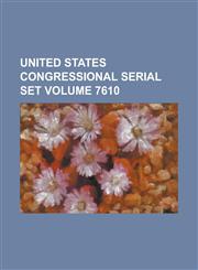 United States Congressional Serial Set Volume 7610,1234063212,9781234063214