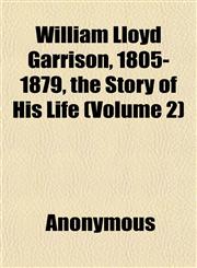William Lloyd Garrison, 1805-1879, the Story of His Life (Volume 2),1152119648,9781152119642