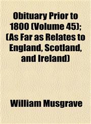 Obituary Prior to 1800 (Volume 45); (As Far as Relates to England, Scotland, and Ireland),1153263734,9781153263733