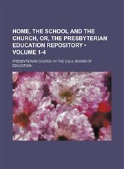 Home, the School and the Church, Or, the Presbyterian Education Repository (Volume 1-4),1150350733,9781150350733