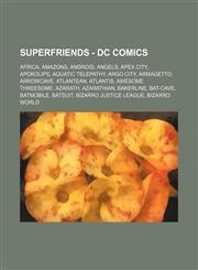 SuperFriends - DC Comics Africa, Amazons, Android, Angels, Apex City, Apokolips, Aquatic telepathy, Argo City, Armagetto, Arrowcave, Atlantean, Atlantis, Awesome Threesome, Azarath, Azarathian, Bakerline, Bat-Cave, Batmobile, Batsuit, Bizarro Justice Lea,1234791811,9781234791810