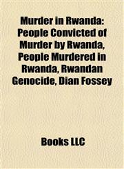 Murder in Rwanda People Convicted of Murder by Rwanda, People Murdered in Rwanda, Rwandan Genocide, Dian Fossey,1158077882,9781158077885