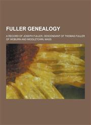 Fuller Genealogy; A Record of Joseph Fuller, Descendant of Thomas Fuller of Woburn and Middletown, Mass,1230450289,9781230450285