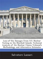 Loss-of-Use Damages From U.S. Nuclear Testing in the Marshall Islands Technical Analysis of the Nuclear Claims Tribunal's Methodology and Alternative Estimates,1288674082,9781288674084