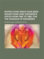 Instructions which have been issued from chief engineer's office from time to time, for the guidance of engineers,1234380153,9781234380151