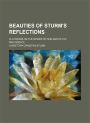 Beauties of Sturm's Reflections; In Lessons on the Works of God and of His Providence,1150335688,9781150335686