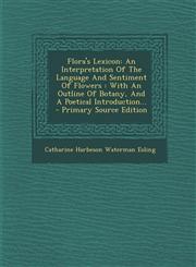 Flora's Lexicon An Interpretation of the Language and Sentiment of Flowers: With an Outline of Botany, and a Poetical Introduction...,129361890X,9781293618905