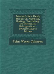 Johnson's New Handy Manual on Plumbing, Heating, Ventilating, and Mechanical Refrigeration - Primary Source Edition,1287749380,9781287749387