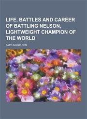 Life, Battles and Career of Battling Nelson, Lightweight Champion of the World,1230731237,9781230731230
