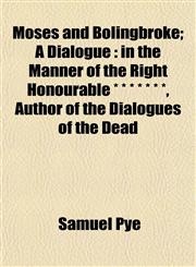 Moses and Bolingbroke; A Dialogue in the Manner of the Right Honourable * * * * * * *, Author of the Dialogues of the Dead,1153039931,9781153039932