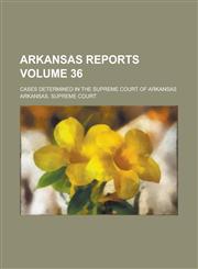 Arkansas Reports; Cases Determined in the Supreme Court of Arkansas Volume 36,1234238799,9781234238797