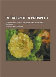 Retrospect & Prospect; Studies in International Relations, Naval and Political,1458962334,9781458962331