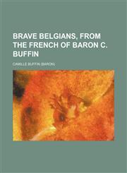 Brave Belgians, from the French of Baron C. Buffin,1236285506,9781236285508