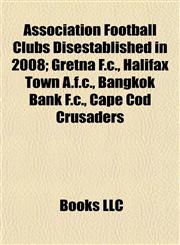 Association Football Clubs Disestablished in 2008 Gretna F.c., Halifax Town A.f.c., Bangkok Bank F.c., Cape Cod Crusaders,1155158342,9781155158341