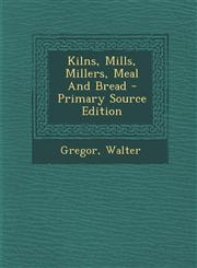 Kilns, Mills, Millers, Meal and Bread - Primary Source Edition,1293468053,9781293468050