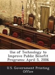 Use of Technology to Improve Public Benefit Programs April 5, 2006,1287318061,9781287318064