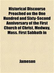Historical Discourse Preached on the One Hundred and Sixty-Second Anniversary of the First Church of Christ, Medway, Mass. First Sabbath in,1152937979,9781152937970