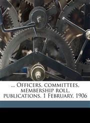 ... Officers, committees, membership roll, publications. 1 February, 1906,1149937033,9781149937037