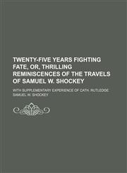 Twenty-Five Years Fighting Fate, Or, Thrilling Reminiscences of the Travels of Samuel W. Shockey; With Supplementary Experience of Cath. Rutledge,1459011848,9781459011847