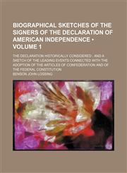 Biographical Sketches of the Signers of the Declaration of American Independence (Volume 1); The Declaration Historically Considered and a Sketch of the Leading Events Connected With the Adoption of the Articles of Confederation and of the Federal Constit,115006126X,9781150061264