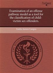 Examination of an offense pathway model as a tool for the classification of child-victim sex offenders.,1244065846,9781244065840