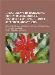Great Essays by Montaigne, Sidney, Milton, Cowley, Disraeli, Lamb, Irving, Lowell, Jefferies, and Others; With Biographical Notes and a Critical Introduction by Helen K. Johnson,1150026510,9781150026515