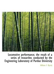 Locomotive performance; the result of a series of researches conducted by the Engineering Laboratory of Purdue University,1117915638,9781117915630