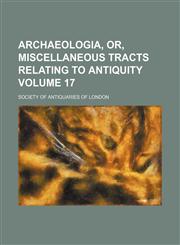 Archaeologia, or, Miscellaneous tracts relating to antiquity Volume 17,1151897345,9781151897343