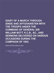 Diary of a march through Sinde and Affghanistan with the troops under the command of General Sir William Nott, K.C.B., &c., and sermons delivered on various occasions during the campaign of 1842,1150770740,9781150770746