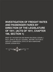 Investigation of Freight Rates and Passenger Fares by Direction of the Legislature of 1911. (Acts of 1911, Chapter 196, Section 1); Brief of the Boston and Maine Railroad, Edgar J. Rich, John W. Kelley, Counsel, Before the Public Service Commission, State,1150044136,9781150044137