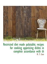 Restricted diet made palatable; recipes for cooking appetizing dishes in complete accordance with th,1115396412,9781115396417