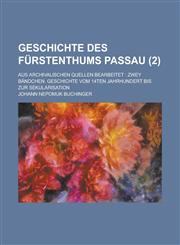 Geschichte Des Furstenthums Passau; Aus Archivalischen Quellen Bearbeitet Zwey Bandchen. Geschichte Vom 14ten Jahrhundert Bis Zur Sekularisation (2 ),1234554348,9781234554347