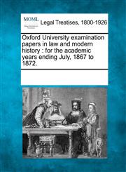 Oxford University examination papers in law and modern history for the academic years ending July, 1867 to 1872.,1241078955,9781241078959
